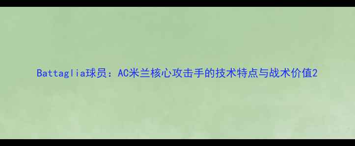 图片 Battaglia球员：AC米兰核心攻击手的技术特点与战术价值2