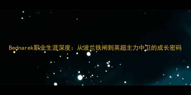 图片 Bednarek职业生涯深度：从波兰铁闸到英超主力中卫的成长密码