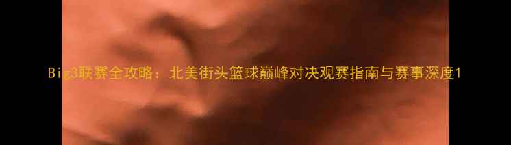 图片 Big3联赛全攻略：北美街头篮球巅峰对决观赛指南与赛事深度1