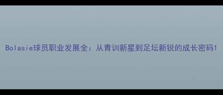 图片 Bolasie球员职业发展全：从青训新星到足坛新锐的成长密码1