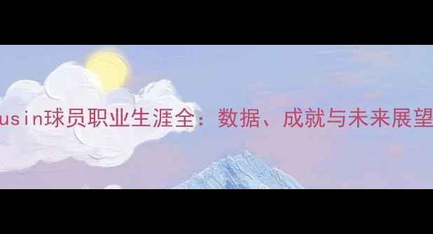 图片 Busin球员职业生涯全：数据、成就与未来展望1