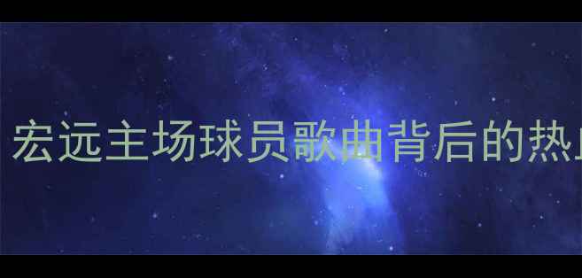 图片 CBA东莞大益战歌：宏远主场球员歌曲背后的热血传承与文化密码2