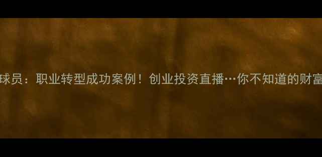 图片 CBA从商球员：职业转型成功案例！创业投资直播…你不知道的财富密码🔥1