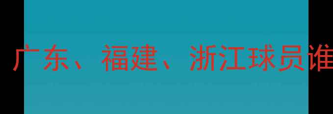 图片 CBA南方球队最新名单！广东、福建、浙江球员谁最值得期待？赛季前瞻