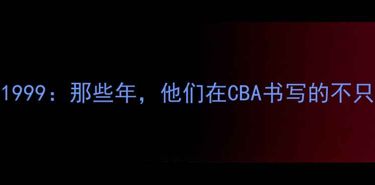 图片 CBA台湾球员1999：那些年，他们在CBA书写的不只是篮球传奇1