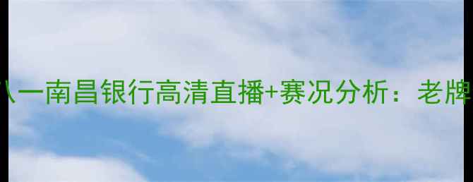 图片 CBA吉林九台农商银行vs八一南昌银行高清直播+赛况分析：老牌劲旅谁能捍卫主场荣耀？