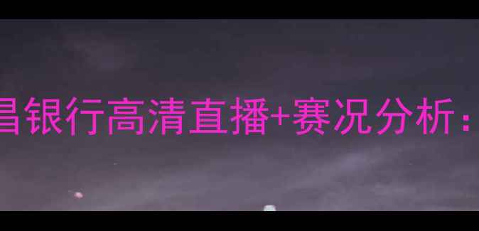 图片 CBA吉林九台农商银行vs八一南昌银行高清直播+赛况分析：老牌劲旅谁能捍卫主场荣耀？1
