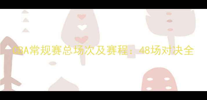 图片 CBA常规赛总场次及赛程：48场对决全