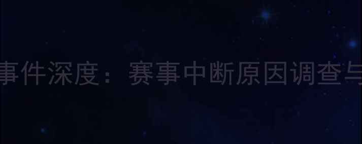 图片 CBA常规赛突发停电事件深度：赛事中断原因调查与行业应急机制反思1