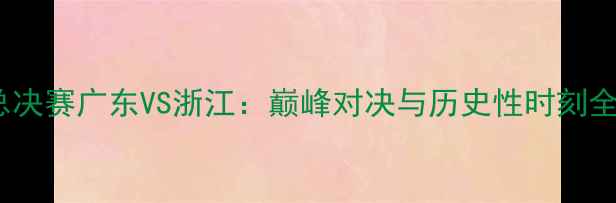 图片 CBA总决赛广东VS浙江：巅峰对决与历史性时刻全纪录