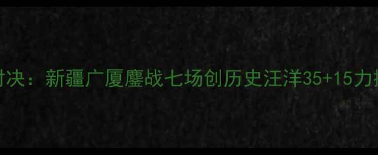 图片 CBA总决赛经典对决：新疆广厦鏖战七场创历史汪洋35+15力挽狂澜球队战术1