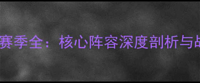 图片 CBA新疆男篮赛季全：核心阵容深度剖析与战术数据解读