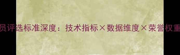 图片 CBA最佳球员评选标准深度：技术指标×数据维度×荣誉权重三重模型1