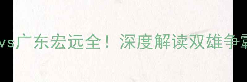 图片 CBA焦点战：北京首钢vs广东宏远全！深度解读双雄争霸最新动态及观赛指南