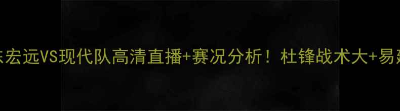 图片 CBA焦点战｜广东宏远VS现代队高清直播+赛况分析！杜锋战术大+易建联状态回春！1