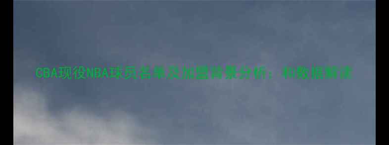 图片 CBA现役NBA球员名单及加盟背景分析：和数据解读
