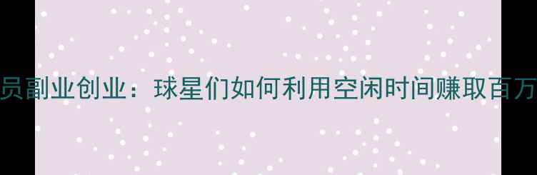图片 CBA球员副业创业：球星们如何利用空闲时间赚取百万收入2