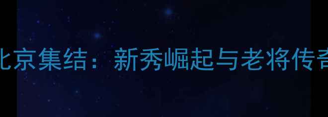 图片 CBA球员北京集结：新秀崛起与老将传奇的碰撞1