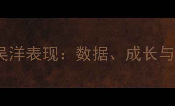 图片 CBA球员吴洋表现：数据、成长与未来展望