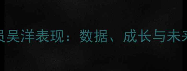 图片 CBA球员吴洋表现：数据、成长与未来展望2