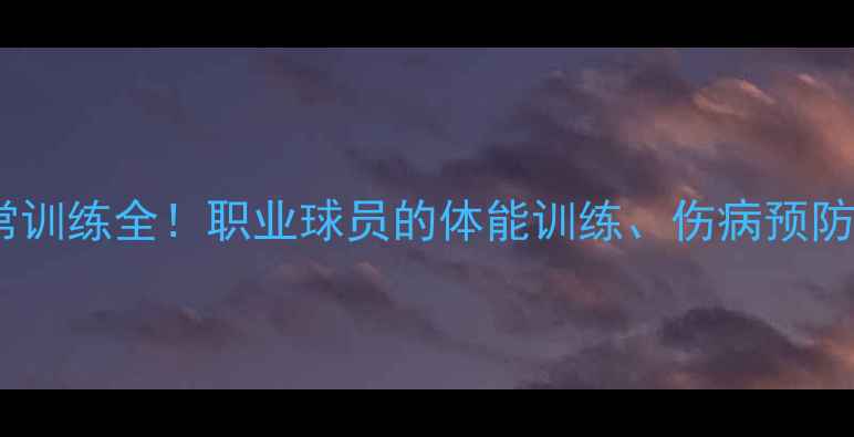 图片 CBA球员日常训练全！职业球员的体能训练、伤病预防与营养方案