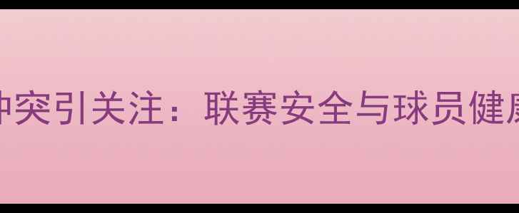 图片 CBA球员赛场冲突引关注：联赛安全与球员健康管理成焦点1