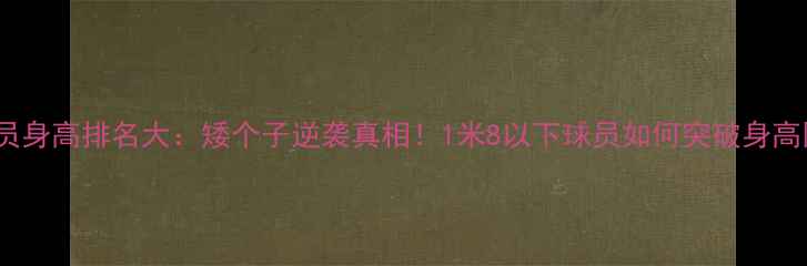 图片 CBA球员身高排名大：矮个子逆袭真相！1米8以下球员如何突破身高限制？