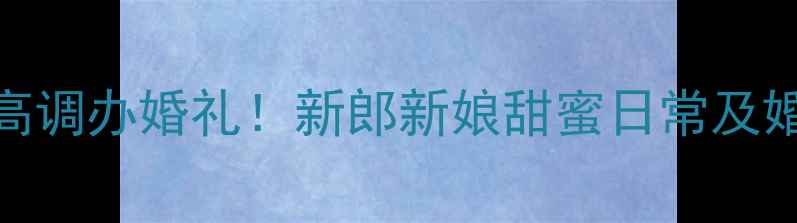 图片 CBA球员长沙高调办婚礼！新郎新娘甜蜜日常及婚后首秀💍🏀1
