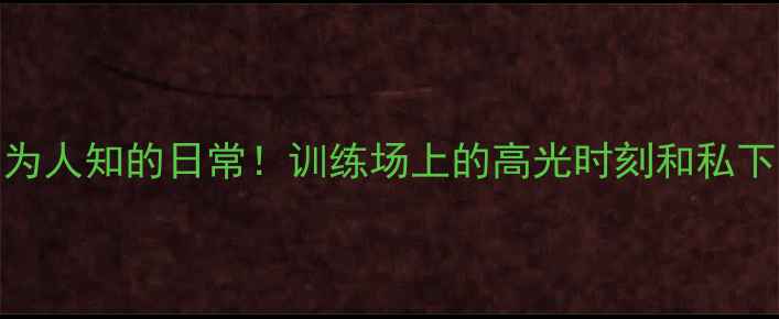 图片 CBA球星不为人知的日常！训练场上的高光时刻和私下花絮🏀💪1