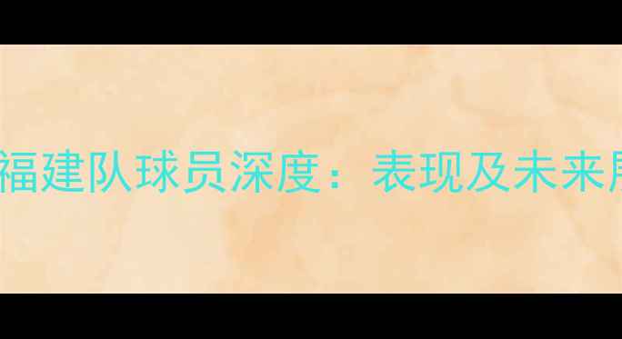 图片 CBA福建队球员深度：表现及未来展望