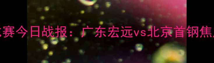 图片 CBA篮球比赛今日战报：广东宏远vs北京首钢焦点战深度2