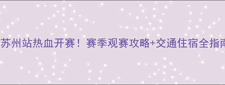 图片 CBA苏州站热血开赛！赛季观赛攻略+交通住宿全指南🔥
