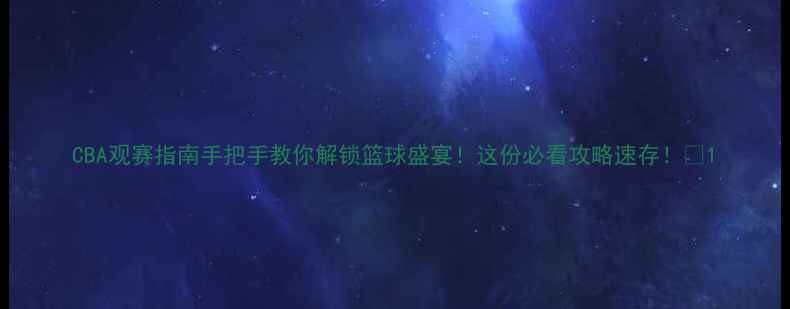 图片 CBA观赛指南手把手教你解锁篮球盛宴！这份必看攻略速存！🏀1
