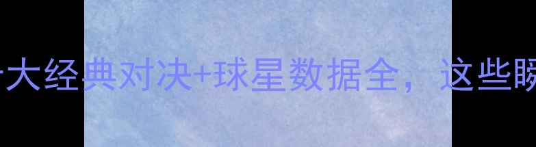 图片 CBA赛季高光战报！十大经典对决+球星数据全，这些瞬间让你热血沸腾！🏀