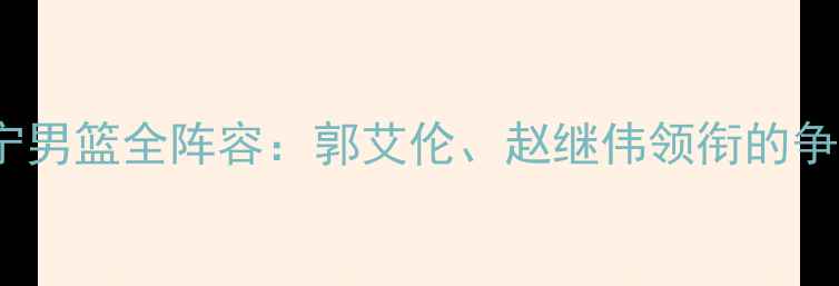 图片 CBA辽宁男篮全阵容：郭艾伦、赵继伟领衔的争冠天团
