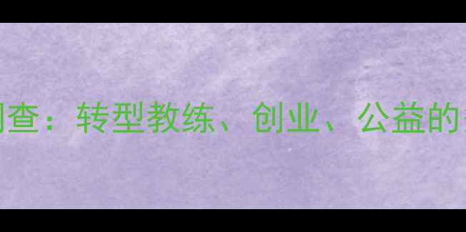 图片 CBA退役球员现状调查：转型教练、创业、公益的多元人生发展路径2