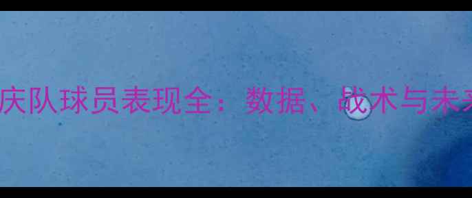 图片 CBA重庆队球员表现全：数据、战术与未来展望