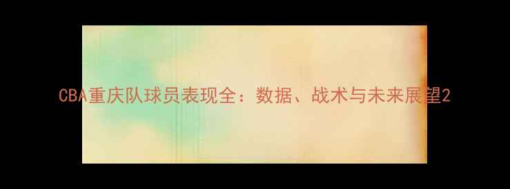 图片 CBA重庆队球员表现全：数据、战术与未来展望2