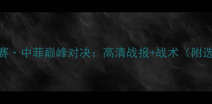 图片 CF全球精英赛·中菲巅峰对决：高清战报+战术（附选手MVP榜）2