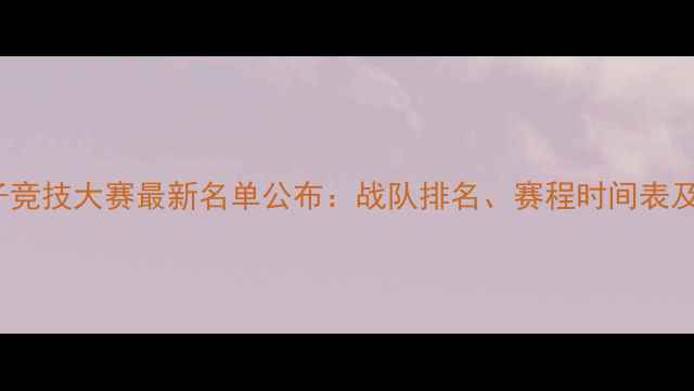 图片 CIG全国电子竞技大赛最新名单公布：战队排名、赛程时间表及参赛选手全