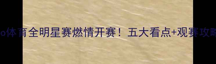 图片 CLuo体育全明星赛燃情开赛！五大看点+观赛攻略全