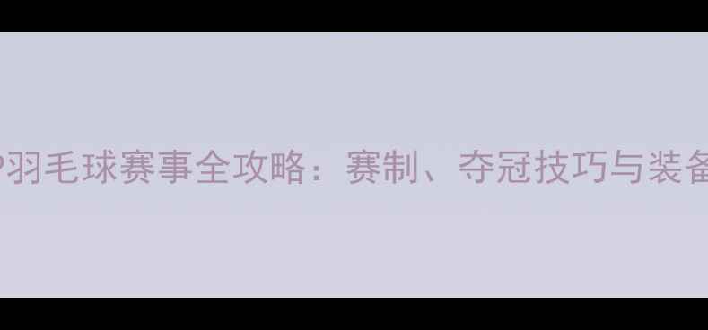 图片 CSCAP羽毛球赛事全攻略：赛制、夺冠技巧与装备推荐