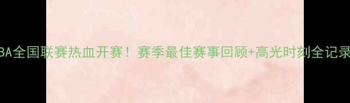图片 CUBA全国联赛热血开赛！赛季最佳赛事回顾+高光时刻全记录✨