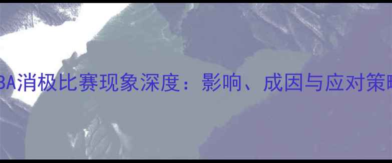 图片 CUBA消极比赛现象深度：影响、成因与应对策略1