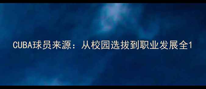 图片 CUBA球员来源：从校园选拔到职业发展全1