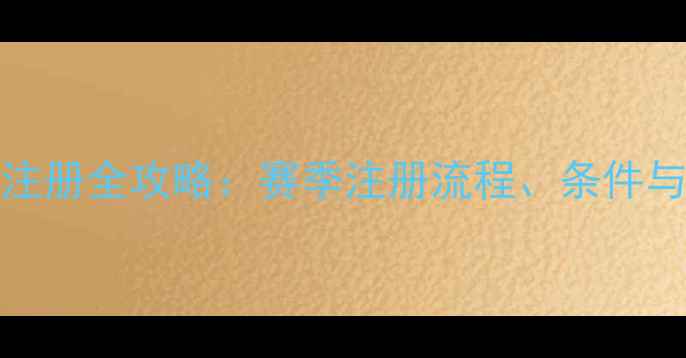 图片 CUBA球员注册全攻略：赛季注册流程、条件与注意事项