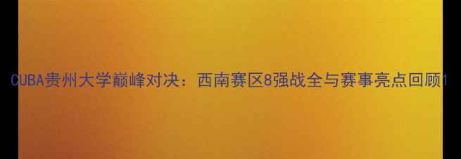 图片 CUBA贵州大学巅峰对决：西南赛区8强战全与赛事亮点回顾1