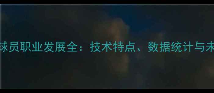图片 Cahill球员职业发展全：技术特点、数据统计与未来展望