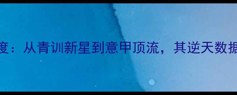 图片 Cakiroglu深度：从青训新星到意甲顶流，其逆天数据与成长密码1