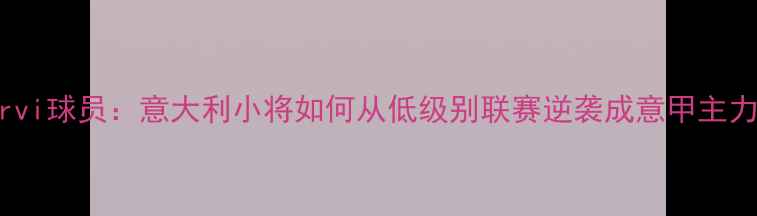 图片 Cervi球员：意大利小将如何从低级别联赛逆袭成意甲主力？